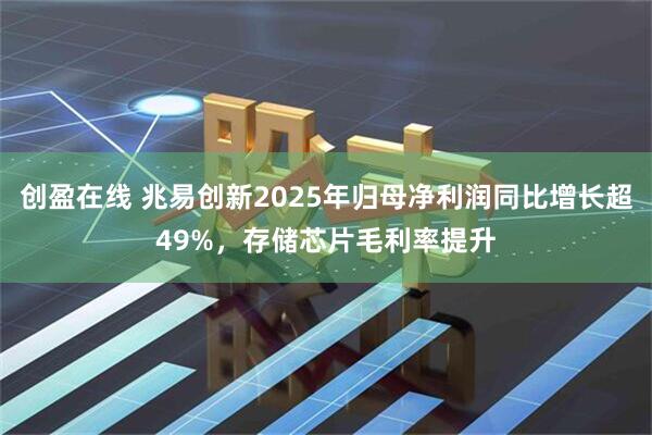 创盈在线 兆易创新2025年归母净利润同比增长超49%,存储芯片毛利率提升