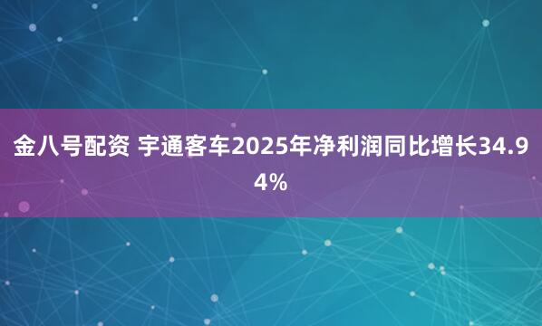 金八号配资 宇通客车2025年净利润同比增长34.94%