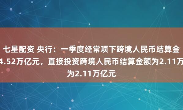 七星配资 央行：一季度经常项下跨境人民币结算金额为4.52万亿元，直接投资跨境人民币结算金额为2.11万亿元